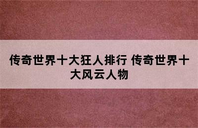 传奇世界十大狂人排行 传奇世界十大风云人物